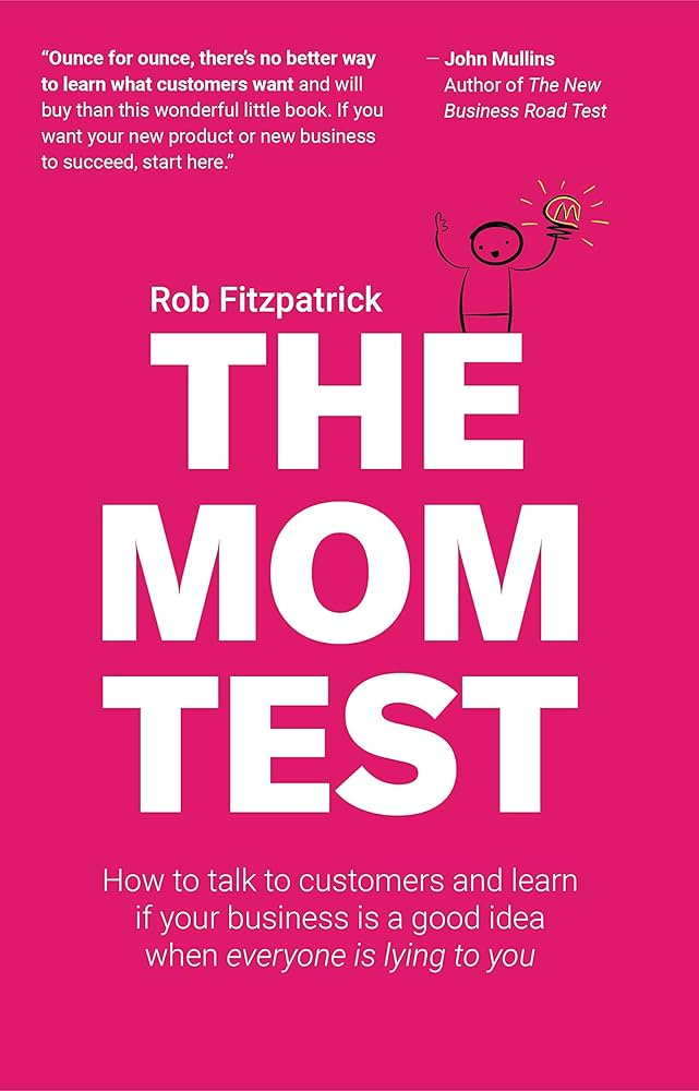 The Mom Test How to Talk to Customers and Learn If Your Business is a Good Idea when Everyone is Lying to You (Rob Fitzpatrick)